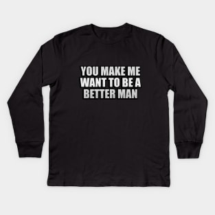 You make me want to be a better man Kids Long Sleeve T-Shirt